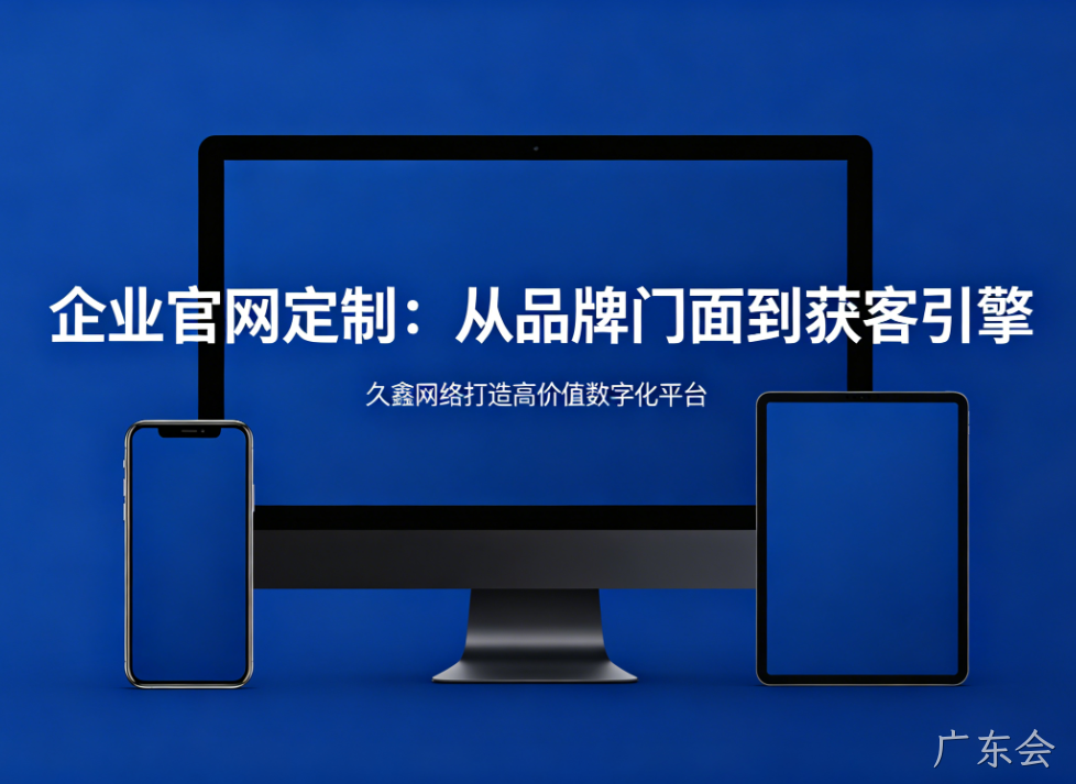 企业官网定制从品牌门面到获客引擎广东会打造高价值数字化平台